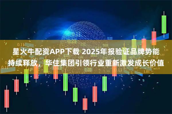 星火牛配资APP下载 2025年报验证品牌势能持续释放，华住集团引领行业重新激发成长价值