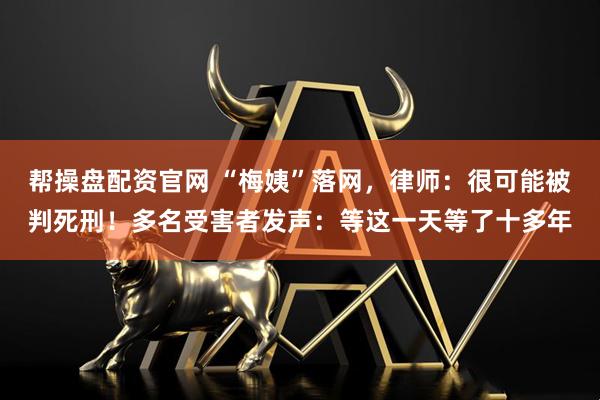 帮操盘配资官网 “梅姨”落网,律师:很可能被判死刑!多名受害者发声:等这一天等了十多年