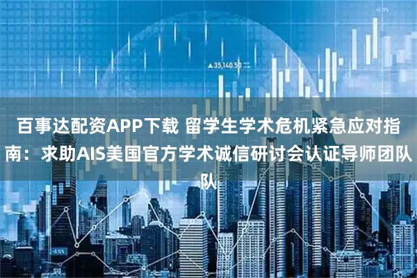 百事达配资APP下载 留学生学术危机紧急应对指南:求助AIS美国官方学术诚信研讨会认证导师团队