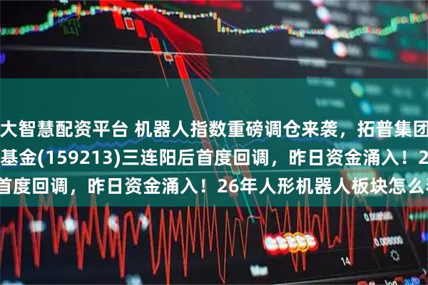 大智慧配资平台 机器人指数重磅调仓来袭,拓普集团即将纳入!机器人ETF基金(159213)三连阳后首度回调,昨日资金涌入!26年人形机器人板块怎么看?