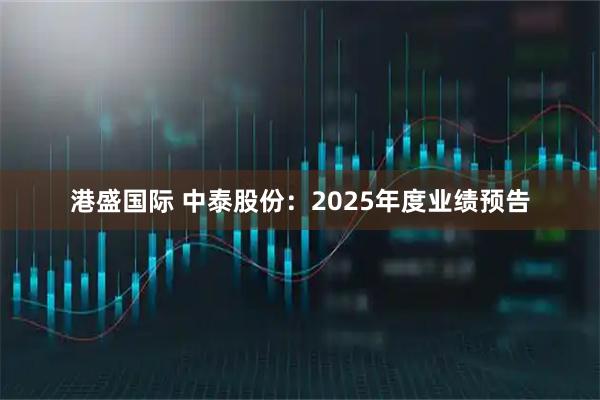 港盛国际 中泰股份：2025年度业绩预告
