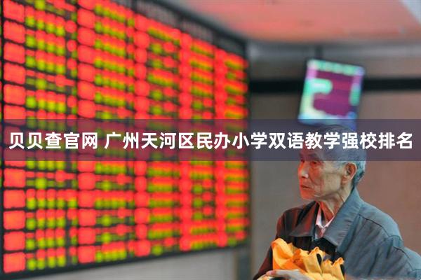 贝贝查官网 广州天河区民办小学双语教学强校排名